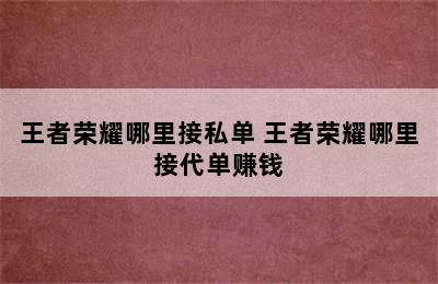 王者荣耀哪里接私单 王者荣耀哪里接代单赚钱